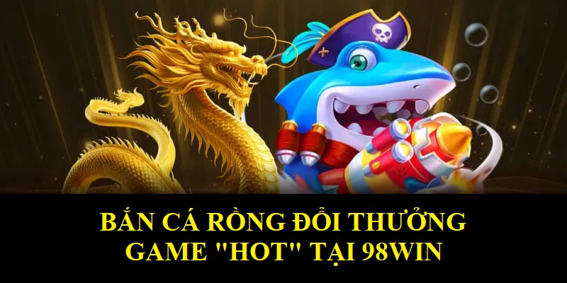 bắn cá rồng đổi thưởng