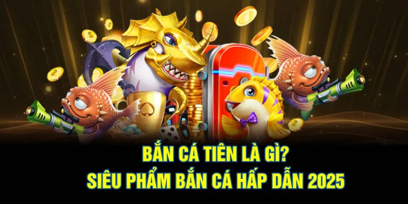 Bắn cá tiên là gì? Đây là siêu phẩm bắn cá đổi thưởng hiện nay