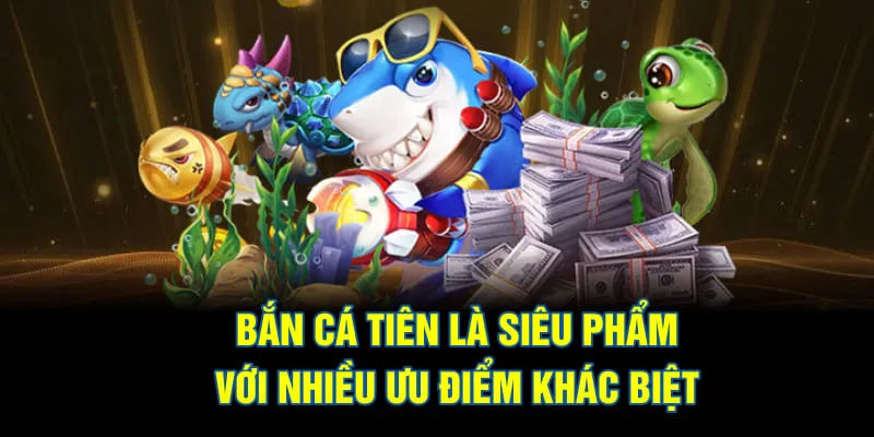Bắn cá tiên là siêu phẩm với nhiều ưu điểm khác biệt