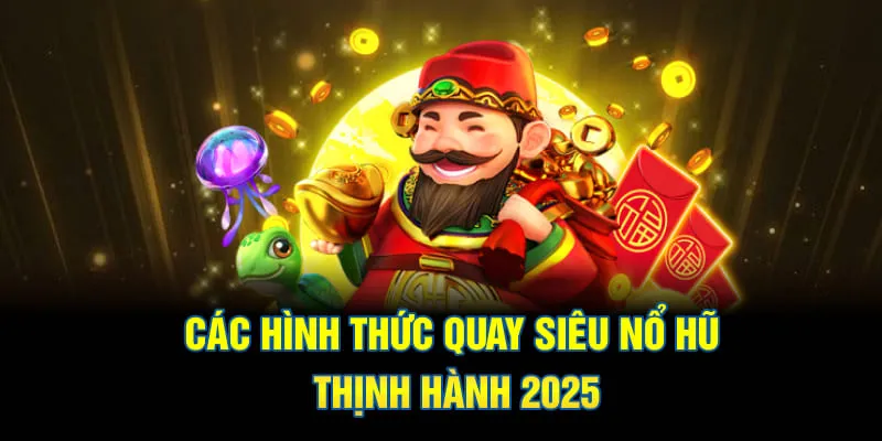 Các hình thức quay siêu nổ hũ thịnh hành 2025