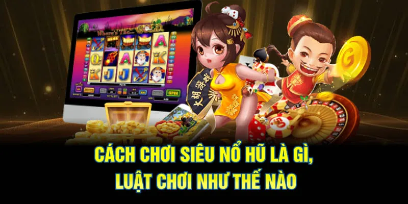 Cách chơi siêu nổ hũ là gì, luật như thế nào?