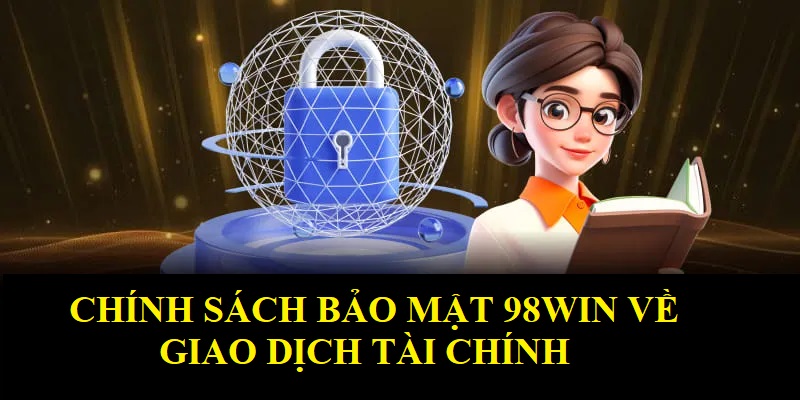 Chính sách bảo mật 98WIN về giao dịch tài chính