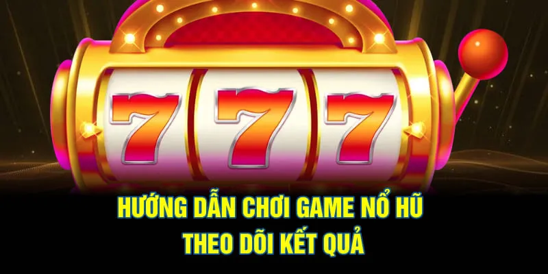 Hướng dẫn chơi game nổ hũ cần theo dõi kết quả