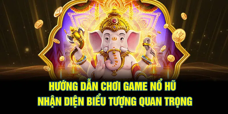 Hướng dẫn chơi game nổ hũ khi nhận diện biểu tượng quan trọng