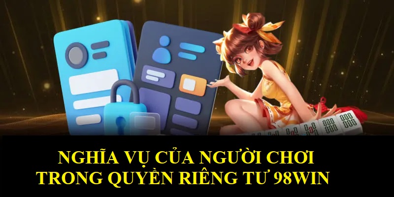 Nghĩa vụ người chơi cần nắm để tuân thủ quyền riêng tư 98WIN