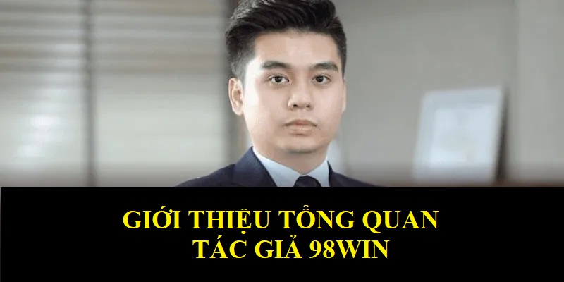 Thông tin tổng quan về tiểu sử của tác giả 98WIN